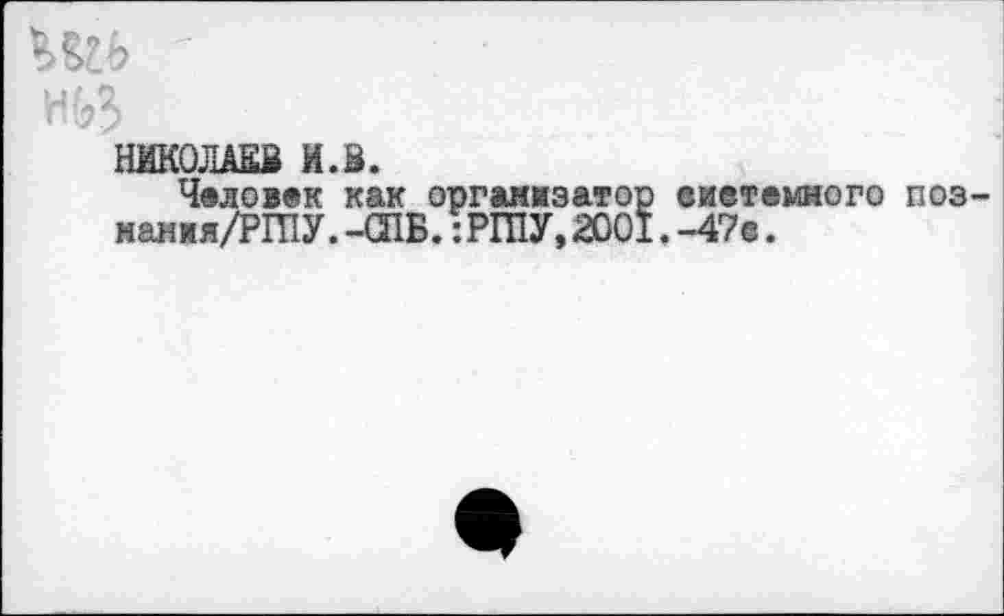 ﻿НИКОЛАЕВ И.В.
Человек как организатор виетемного поз нанмя/РПТУ. -СПБ.: РИГУ, 2001. -47с.